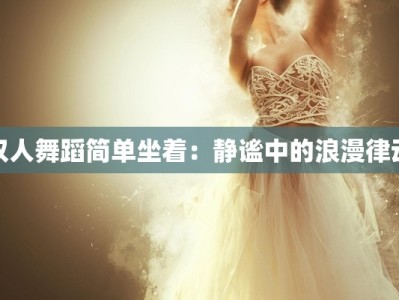 双人舞蹈简单坐着：静谧中的浪漫律动