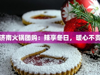 济南火锅团购：辣享冬日，暖心不贵