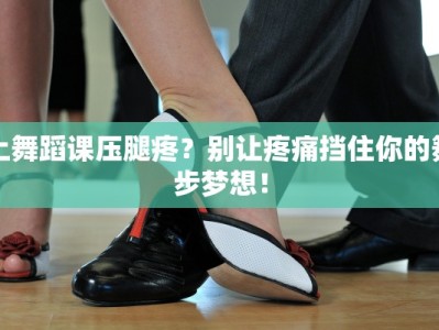 上舞蹈课压腿疼？别让疼痛挡住你的舞步梦想！