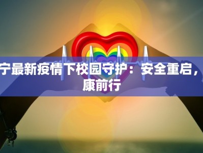 辽宁最新疫情下校园守护：安全重启，健康前行