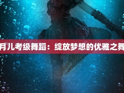 月儿考级舞蹈：绽放梦想的优雅之舞