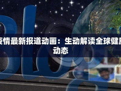 疫情最新报道动画：生动解读全球健康动态