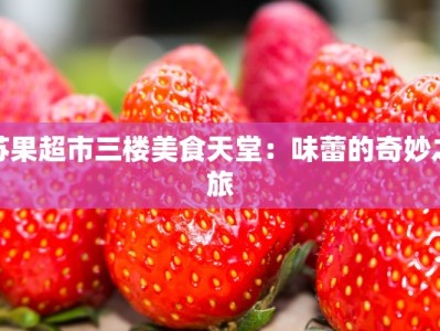 苏果超市三楼美食天堂：味蕾的奇妙之旅