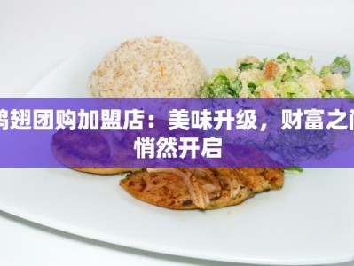 鸭翅团购加盟店：美味升级，财富之门悄然开启