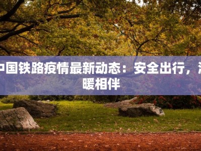 中国铁路疫情最新动态：安全出行，温暖相伴