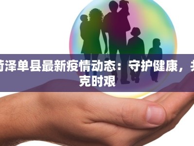 荷泽单县最新疫情动态：守护健康，共克时艰