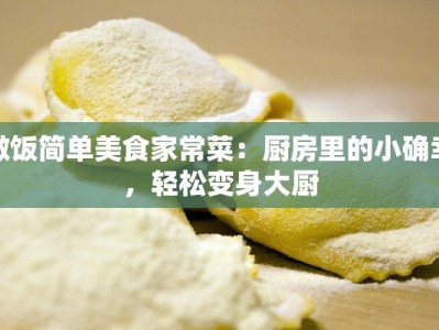 做饭简单美食家常菜：厨房里的小确幸，轻松变身大厨