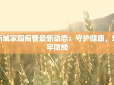 新城家园疫情最新动态：守护健康，筑牢防线