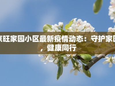 京旺家园小区最新疫情动态：守护家园，健康同行
