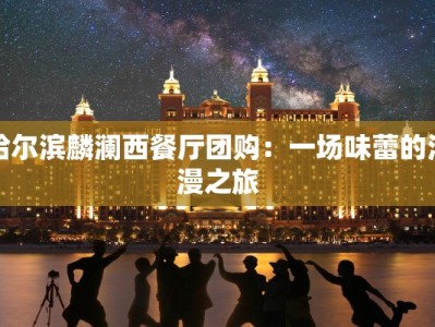 哈尔滨麟澜西餐厅团购：一场味蕾的浪漫之旅