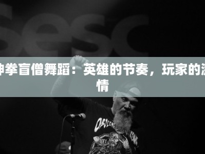 神拳盲僧舞蹈：英雄的节奏，玩家的激情