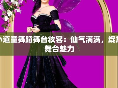 小道童舞蹈舞台妆容：仙气满满，绽放舞台魅力