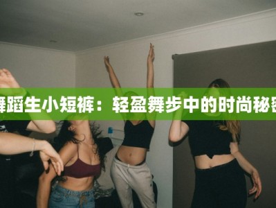 舞蹈生小短裤：轻盈舞步中的时尚秘密