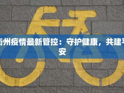 衢州疫情最新管控：守护健康，共建平安
