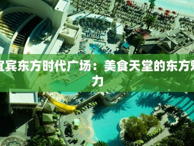 宜宾东方时代广场：美食天堂的东方魅力