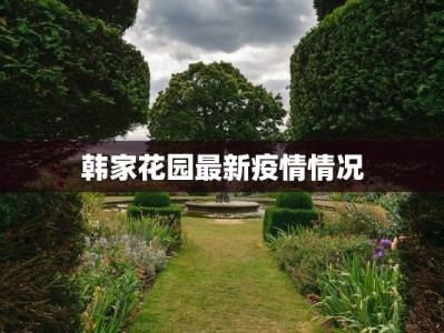 韩家花园最新疫情情况