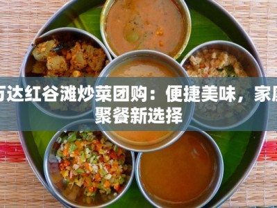 万达红谷滩炒菜团购：便捷美味，家庭聚餐新选择