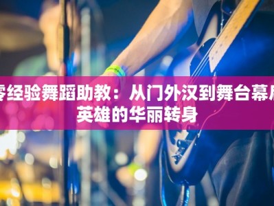 零经验舞蹈助教：从门外汉到舞台幕后英雄的华丽转身