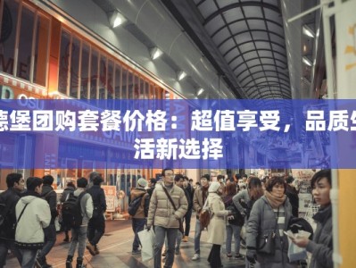 德堡团购套餐价格：超值享受，品质生活新选择