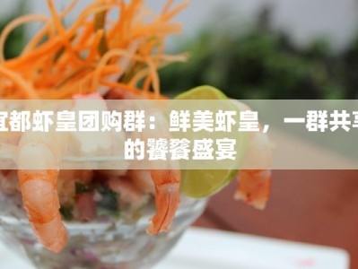 宜都虾皇团购群：鲜美虾皇，一群共享的饕餮盛宴