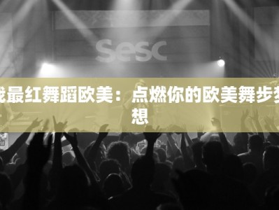 我最红舞蹈欧美：点燃你的欧美舞步梦想