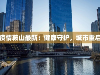 疫情鞍山最新：健康守护，城市重启