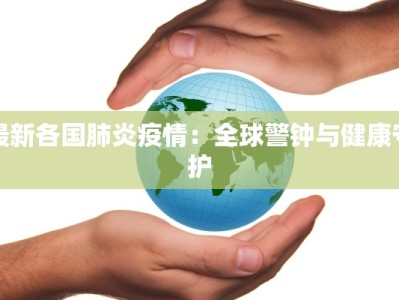 最新各国肺炎疫情：全球警钟与健康守护