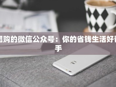 团购的微信公众号：你的省钱生活好帮手