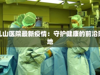 乳山医院最新疫情：守护健康的前沿阵地