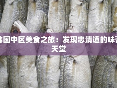 韩国中区美食之旅：发现忠清道的味蕾天堂