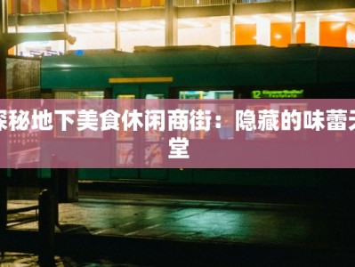 探秘地下美食休闲商街：隐藏的味蕾天堂