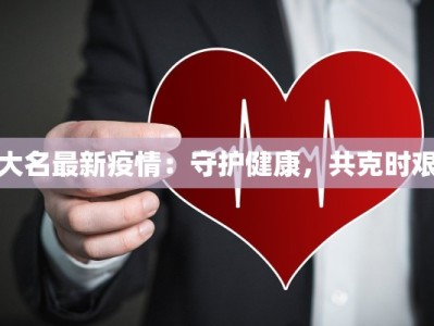 大名最新疫情：守护健康，共克时艰