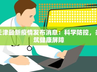 天津最新疫情发布消息：科学防控，共筑健康屏障