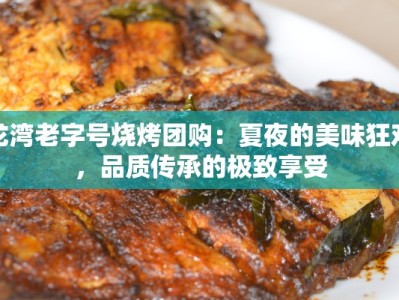 龙湾老字号烧烤团购：夏夜的美味狂欢，品质传承的极致享受