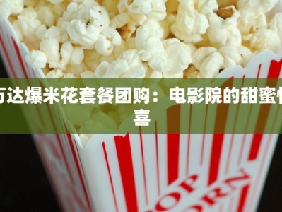 万达爆米花套餐团购：电影院的甜蜜惊喜