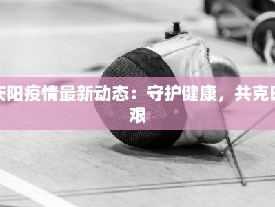 庆阳疫情最新动态：守护健康，共克时艰