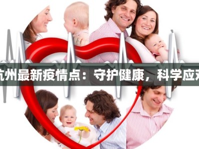 杭州最新疫情点：守护健康，科学应对