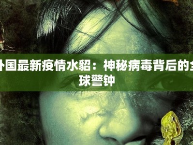 外国最新疫情水貂：神秘病毒背后的全球警钟
