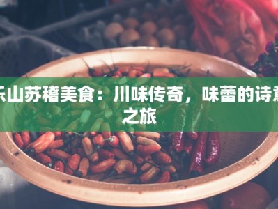 乐山苏稽美食：川味传奇，味蕾的诗意之旅
