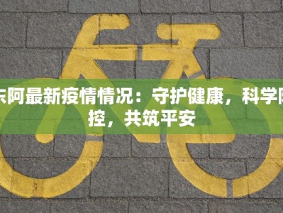 东阿最新疫情情况：守护健康，科学防控，共筑平安