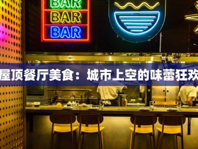 屋顶餐厅美食：城市上空的味蕾狂欢