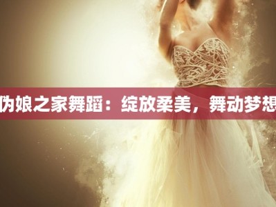 伪娘之家舞蹈：绽放柔美，舞动梦想