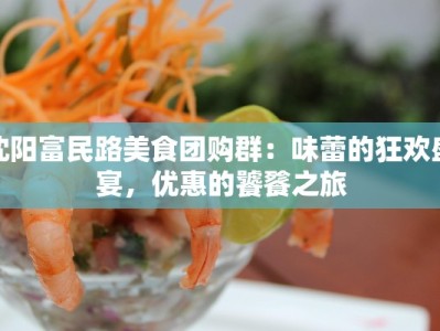 沈阳富民路美食团购群：味蕾的狂欢盛宴，优惠的饕餮之旅