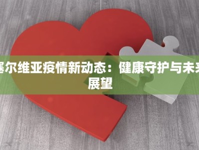 塞尔维亚疫情新动态：健康守护与未来展望