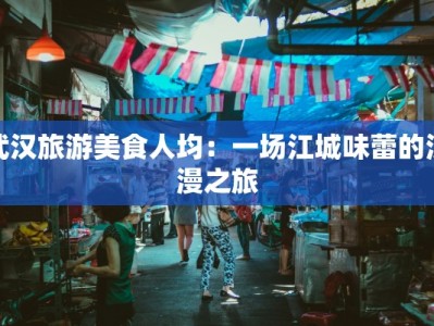 武汉旅游美食人均：一场江城味蕾的浪漫之旅