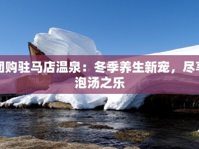 团购驻马店温泉：冬季养生新宠，尽享泡汤之乐