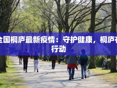 全国桐庐最新疫情：守护健康，桐庐在行动