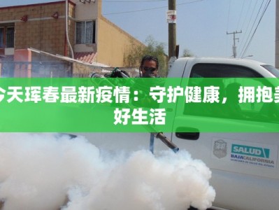 今天珲春最新疫情：守护健康，拥抱美好生活