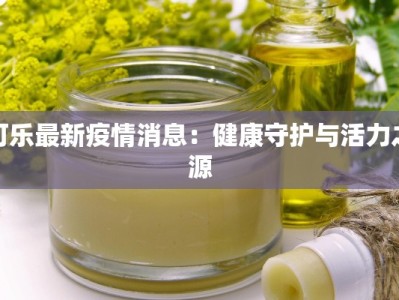可乐最新疫情消息：健康守护与活力之源