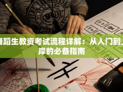 舞蹈生教资考试流程详解：从入门到上岸的必备指南
